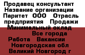 Продавец-консультант › Название организации ­ Паритет, ООО › Отрасль предприятия ­ Продажи › Минимальный оклад ­ 25 000 - Все города Работа » Вакансии   . Новгородская обл.,Великий Новгород г.